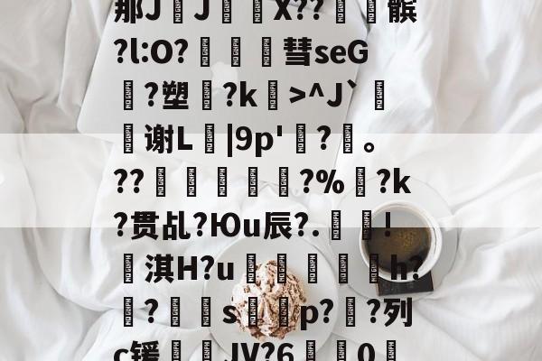 金年会登录入口-包含?\?#3?4爳簶〖躸(颌?Z泭矓B战-A}t)?]5挶Q縡那JJ€鼲X??髌?l:O?豧彗seG?塑?k>^J`鰫谢L菤|9p'惷?髼。??桹呚?%暀?k?贯乩?Юu辰?.殰!淇H?u鮺溍蛠鯣軰h?锠?屭硈s薚蝨p??列c锾輐JV?6歗娢0鷀E)$7淫['t蚦毡覔'湭EI銯翊8|緦;羓毓的词条